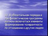 10. В обязательном порядке в профилактические программы должны включаться элементы формирование толерантности по отношению к другим людям