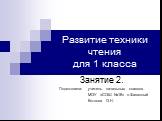 Развитие техники чтения для 1 класса. Занятие 2. Подготовила: учитель начальных классов МОУ «СОШ №18» п.Фазанный Котлова О.Н.