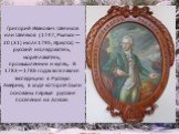 Григорий Иванович Шелихов или Шелехов (1747, Рыльск — 20 (31) июля 1795, Иркутск) — русский исследователь, мореплаватель, промышленник и купец. В 1783—1786 годах возглавлял экспедицию в Русскую Америку, в ходе которой были основаны первые русские поселения на Аляске.