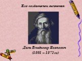 Его создателем является. Даль Владимир Иванович (1801 – 1872 гг.)