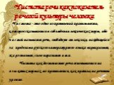 Чистота речи как показатель речевой культуры человека. Чистота - это одно из проявлений правильности, которое сказывается в соблюдении лексических норм, ибо чистой называют речь, свободную от лексики, находящейся за пределами русского литературного языка: варваризмов, жаргонизмов, слов-паразитов и т