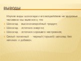 выводы. Изучив виды шоколада и его воздействие на здоровье человека мы выяснили, что Шоколад - высококалорийный продукт; Шоколад - источник энергии; Шоколад - источник хорошего настроения; Самый полезный - черный (горький) шоколад без начинок и добавок.