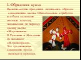 1. Обрядовая кукла Весенне-летние праздники начинались обрядом «заклинания» весны. Обязательным атрибутом его были маленькие нитяные куколки, называемые по первому месяцу весны «Мартинички». В Румынии и Молдавии их называют «Мэрцишорами». Это традиционные славянские куклы женская и мужская.