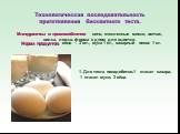 Технологическая последовательность приготовления бисквитного теста. Инструменты и приспособления: сито, стеклянные миски, венчик, вилка, ложка, форма с дном для выпечки. Норма продуктов: яйцо – 3 шт., мука 1 ст., сахарный песок 1 ст. 1. Для теста понадобится:1 стакан сахара; 1 стакан муки; 3 яйца.