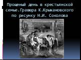 Прощеный день в крестьянской семье.Гравюра К.Крыжановского по рисунку Н.И. Соколова