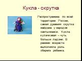 Кукла - скрутка. Распространена по всей территории России, самая древняя скрутка найдена у народов ханты-манси. Кукла кулачковая – чуть больше ладони. В раннем возрасте выполняла роль оберега ребенка.