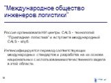 "Международное общество инженеров логистики". Россия организовала НИ центры СALS - технологий "Прикладная логистика" и вступает в международный СALS - клуб. Интенсифицируется перевод соответствующих международных стандартов и разработка на их основе национальных с использованием 