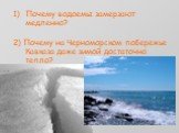 Почему водоемы замерзают медленно? 2) Почему на Черноморском побережье Кавказа даже зимой достаточно тепло?