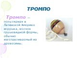 ТРОМПО. Тромпо — популярная в Латинской Америке игрушка, волчок грушевидной формы, обычно изготавливаемый из древесины.