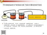 Чтобы магнитный поток, созданный переменным током в первичной катушке не рассеивался, и чтобы его сконцентрировать во вторичной катушке, обе катушки насаживаем на замкнутый стальной сердечник. N1 N2. Усовершенствование трансформатора