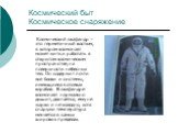 Космический быт Космическое снаряжение. Космический скафандр – это герметичный костюм, в котором космонавт может жить и работать в открытом космическом пространстве, на поверхности небесных тел. Он содержит почти все блоки и системы, имеющиеся в отсеках корабля. В скафандре космонавт нормально дышит