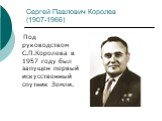 Сергей Павлович Королев (1907-1966). Под руководством С.П.Королева в 1957 году был запущен первый искусственный спутник Земли.