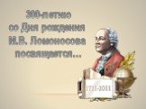 300-летию со Дня рождения М.В. Ломоносова посвящается…