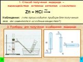 1. Способ получения водорода – взаимодействие активных металлов с кислотами. Zn + HCl. Наблюдения: (что происходит в приборе для получения газа, как изменяются исходные вещества?). о.у. 2. Приборы для получения и собирания водорода