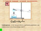 CuO + Н2 t. 4. Свойства водорода – активный восстановитель. Наблюдения: (что происходит в пробирке-реакторе, как изменяются исходные вещества?)