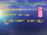 Механизм гидролиза хлорида алюминия. H2O H+ + OH- AlCl3 Al3+ + 3Cl- Al3+ +3Cl- +HOH Al OH2- +H+ + 3Cl-