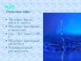 H2O. Свойства воды: Не имеет вкуса, цвета и запаха Обладает плотностью и вязкостью t пл – 0 C, t кип – 100 С Обладает дипольным свойством Универсальный растворитель