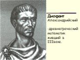 Диофант Александрийский -древнегреческий математик живший в IIIвеке.