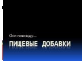 Пищевые добавки Они повсюду…