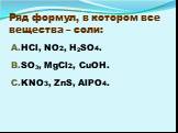 Ряд формул, в котором все вещества – соли: HCl, NO2, H2SO4. SO3, MgCl2, CuOH. KNO3, ZnS, AlPO4.