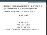 Реакции промышленного значения с применением катализаторов на основе комплексов палладия. А + В → АВ А + К = А*К А*К + В = АВ*К АВ*К = АВ + К T=150°C; p=20 атм.; Реагенты: CO;H2;O2.