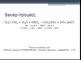 Вакер-процесс. Н2С=СН2 + Н2О + PdCl2 → CH3CHO + Pd + 2HCl Pd + 2 CuCl2 → PdCl2 + 2CuCl 2 CuCl + 1/2О2 + 2НСl → 2 CuCl2 + Н2О Выход альдегида: 95% Побочые продукты:CH3HOOH(2%), CO2(2%), продукты хлорирования (1%)