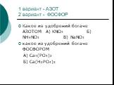 1 вариант - АЗОТ 2 вариант - ФОСФОР. Какое из удобрений богаче АЗОТОМ А) KNO3 Б) NH4NO3 В) NaNO3 какое из удобрений богаче ФОСФОРОМ А) Ca3(PO4)2 Б) Ca(H2PO4)2