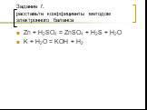 Задание 7. расставьте коэффициенты методом электронного баланса. Zn + H2SO4 = ZnSO4 + H2S + H2O K + H2O = KOH + H2