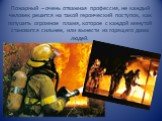 Пожарный – очень отважная профессия, не каждый человек решится на такой героический поступок, как потушить огромное пламя, которое с каждой минутой становится сильнее, или вынести из горящего дома людей.