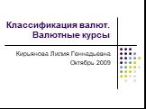 Классификация валют. Валютные курсы. Кирьянова Лилия Геннадьевна Октябрь 2009