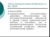 Этапы взаимоотношения Беларуси и ЕС: 2008. Итоги 2008: определенная положительная динамика, обусловленная как внутриполитическими событиями в нашей стране (парламентские выборы в сентябре), так и внешнеполитическими аспектами (грузинский конфликт, мировой экономический кризис).