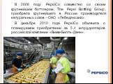 В 2008 году PepsiCo совместно со своим крупнейшим боттлером, The Pepsi Bottling Group, приобрела крупнейшего в России производителя натуральных соков – ОАО «Лебедянский». В декабре 2010 года PepsiCo объявила о планируемом приобретении за 5,4 млрд.долларов российской компании «Вимм-Билль-Данн».