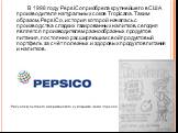 В 1998 году PepsiCo приобрела крупнейшего в США производителя натуральных соков Tropicana. Таким образом, PepsiCo, история которой началась с производства сладких газированных напитков, сегодня является производителем разнообразных продуктов питания, постоянно расширяющим свой продуктовый портфель з