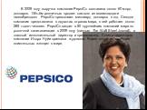 В 2009 году выручка компании PepsiCo составила около 60 млрд. долларов. Объём розничных продаж каждого из восемнадцати «мегабрендов» PepsiCo превышает миллиард долларов в год. Сегодня компания представлена в двухстах странах мира, в ней работает около 285 тысяч человек. PepsiCo входит в 50 крупнейши