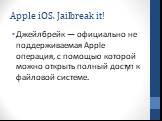 Apple iOS. Jailbreak it! Джейлбрейк — официально не поддерживаемая Apple операция, с помощью которой можно открыть полный доступ к файловой системе.