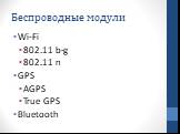 Беспроводные модули. Wi-Fi 802.11 b-g 802.11 n GPS AGPS True GPS Bluetooth