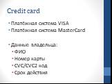 Credit card. Платёжная система VISA Платёжная система MasterCard Данные владельца: ФИО Номер карты CVC/CVC2 код Срок действия