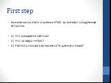 First step. На начальном этапе изучения HTML возникают обыденные вопросы. 1) Что называется сайтом? 2) Что за зверь – HTML? 3) Как использовать возможности данного языка?
