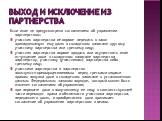 Выход и исключение из партнерства. Если иное не предусмотрено соглашением об управлении партнерством: участник партнерства не вправе передать в залог принадлежащую ему долю в складочном капитале другому участнику партнерства или третьему лицу; участник партнерства вправе продать или осуществить иное