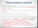 Извлечении знаний. При извлечении знаний в процессе межличностного сотрудничества полезно использовать коммуникативные методы, а именно: • пассивные (наблюдения, протоколы «мыслей вслух», лекции); • активные (игры, диалоги, круглые столы); • групповые («мозговой штурм», ролевые игры); • индивидуальн