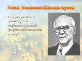 Иван ИвановичШмальгаузен. Создал учение о движущей и стабилизирующей форме естественного отбора