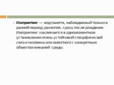 Импринтинг — вид памяти, наблюдаемый только в ранний период развития, сразу после рождения. Импринтинг заключается в одномоментном установлении очень устойчивой специфической связи человека или животного с конкретным объектом внешней среды.