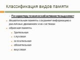 По характеру психической активности выделяют двигательная память сохраняет информацию о различных движениях и их системах образная память Зрительная слуховая осязательная обонятельная вкусовая