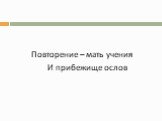 Повторение – мать учения И прибежище ослов