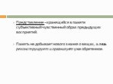 Представление –хранящийся в памяти субъективный чувственный образ предыдущих восприятий. Память не добывает нового знания о вещах, а лишь реконструирует и организует уже обретенное.