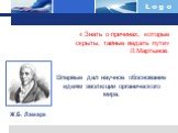 « Знать о причинах, которые скрыты, тайные ведать пути» Л.Мартынов. Ж.Б. Ламарк. Впервые дал научное обоснование идеям эволюции органического мира.