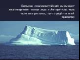 Большое опасение учёных вызывают километровые толщи льда в Антарктиде, ведь если они растают, туго придётся всей планете!