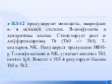 ИЛ-12 продуцируют моноциты, макрофаги и, в меньшей степени, В-лимфоциты и дендритные клетки. Стимулирует рост и дифференцировку Th (Th0 => Thl), Т-киллеров, NK. Индуцирует продукцию ИФН-g Т-лимфоцитами и NK, угнетает апоптоз Thl, синтез IgE. Вместе с ИЛ-4 регулирует баланс Thl и Th2.