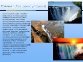 Водопад Виктория (Африка). Одно из чудес света - Водопад Виктория на местном наречии называется «Моси-оа-Тунья» (гремящий дым). Этот самый полноводный водопад мира, своим именем обязан Дэвиду Ливингстону, первому европейцу, который увидел водопад в 1885 году и решил назвать его в честь английской ко