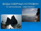 ВИДЫ ОЗЕРНЫХ КОТЛОВИН. А) тектонические – озеро Байкал